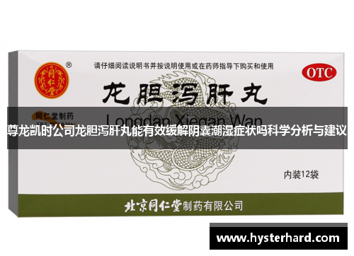 尊龙凯时公司龙胆泻肝丸能有效缓解阴囊潮湿症状吗科学分析与建议 尊龙凯时公司龙胆泻肝丸能有效缓解阴囊潮湿症状吗科学分析与建议