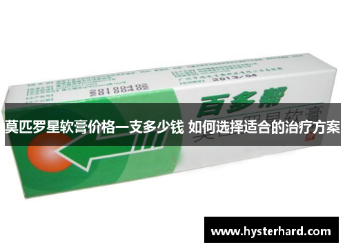 莫匹罗星软膏价格一支多少钱 如何选择适合的治疗方案 莫匹罗星软膏价格一支多少钱 如何选择适合的治疗方案