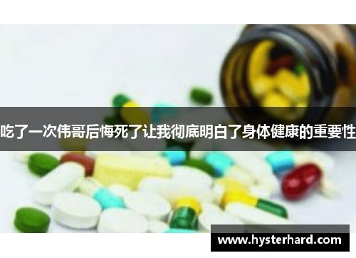 吃了一次伟哥后悔死了让我彻底明白了身体健康的重要性 吃了一次伟哥后悔死了让我彻底明白了身体健康的重要性