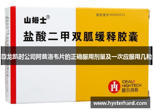 尊龙凯时公司阿昔洛韦片的正确服用剂量及一次应服用几粒