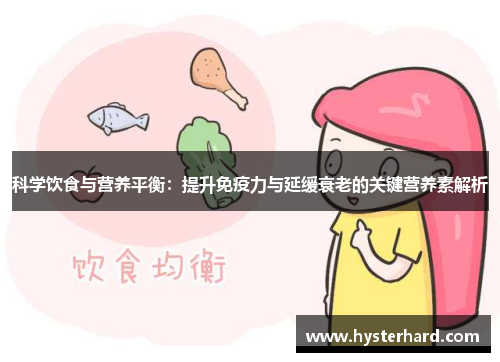 科学饮食与营养平衡：提升免疫力与延缓衰老的关键营养素解析