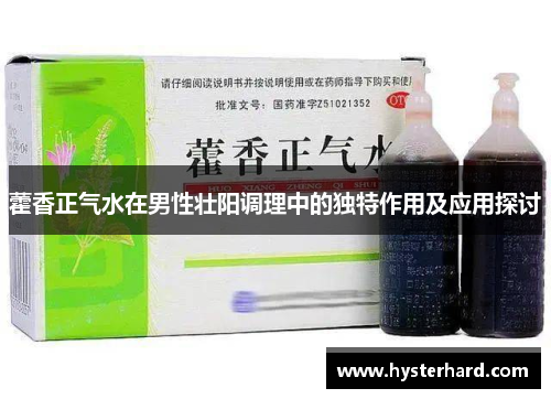 藿香正气水在男性壮阳调理中的独特作用及应用探讨