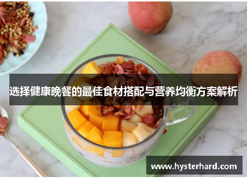 选择健康晚餐的最佳食材搭配与营养均衡方案解析