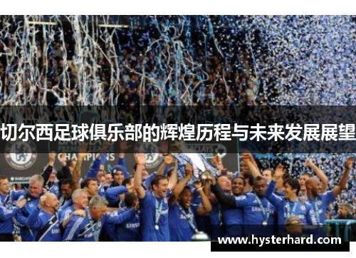 切尔西足球俱乐部的辉煌历程与未来发展展望