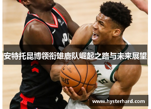 安特托昆博领衔雄鹿队崛起之路与未来展望