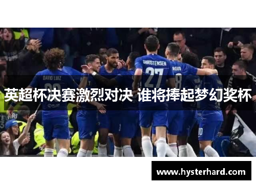 英超杯决赛激烈对决 谁将捧起梦幻奖杯